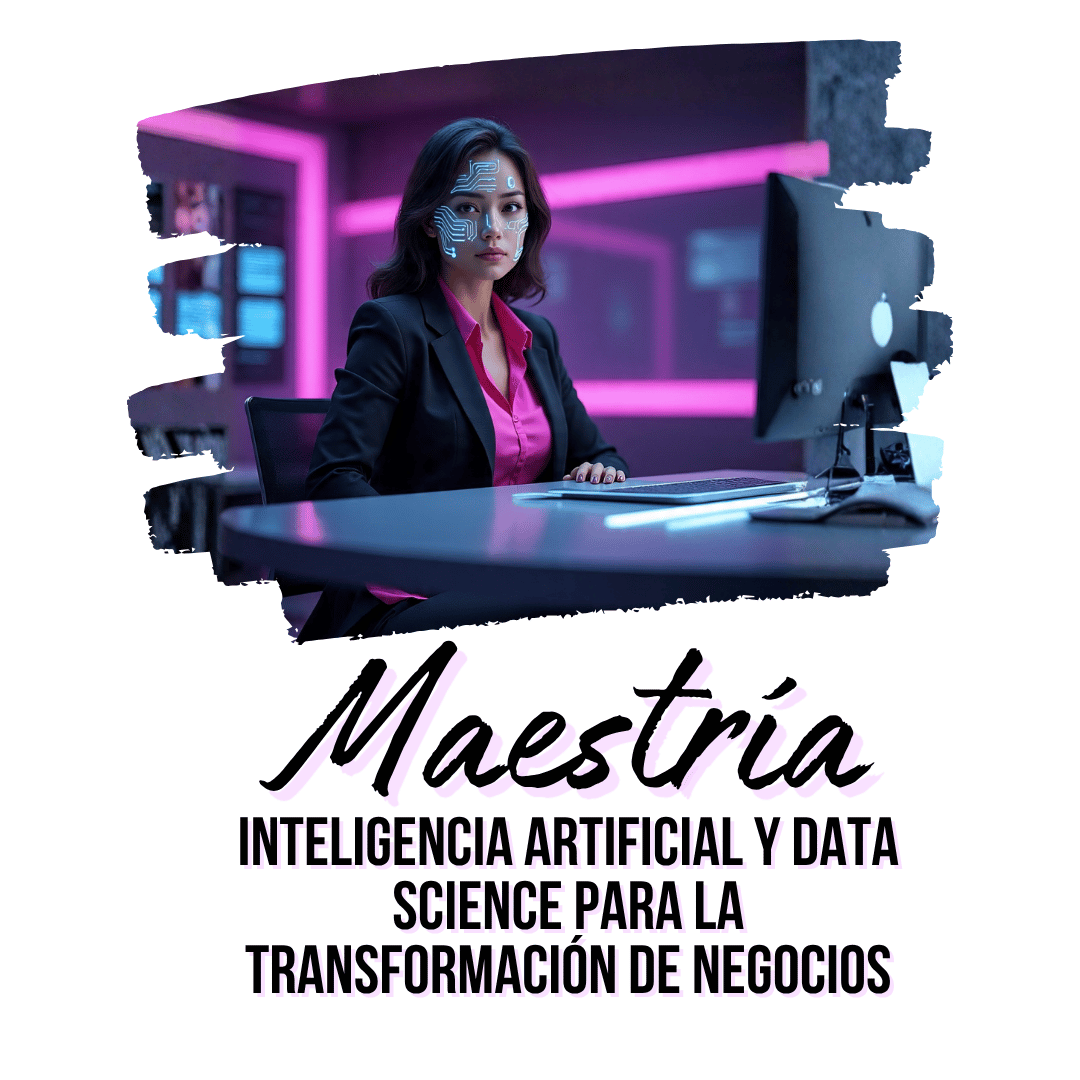 MAESTRÍA EN INTELIGENCIA ARTIFICIAL Y DATA SCIENCE PARA LA TRANSFORMACIÓN DE NEGOCIOS