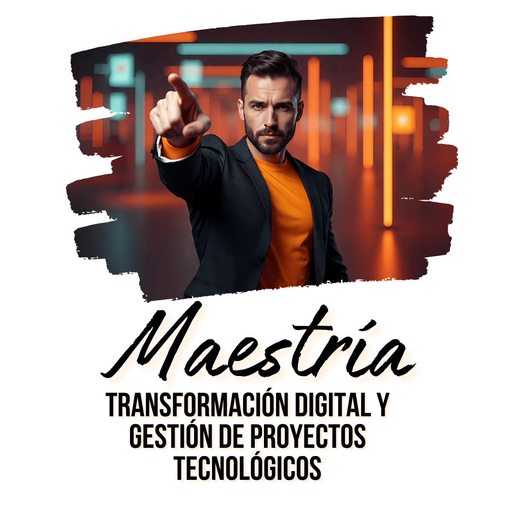MAESTRÍA EN TRANSFORMACIÓN DIGITAL Y GESTIÓN DE PROYECTOS TECNOLÓGICOS